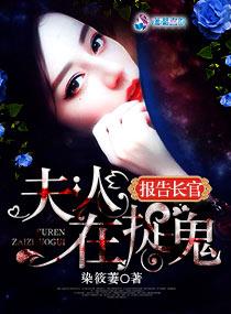 报告长官夫人在捉鬼全文免费阅读杰萋