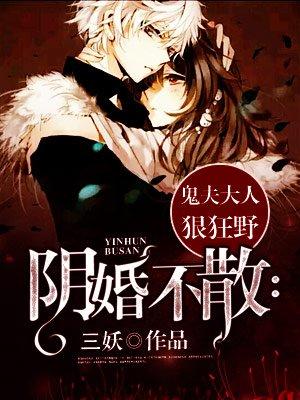 阴婚不散鬼夫大人狠狂野床戏