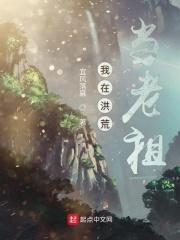 我在洪荒当武祖免费