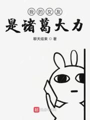 我女友是诸葛大力mayumi笔趣阁