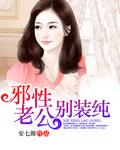 邪性老公太勾人免费阅读