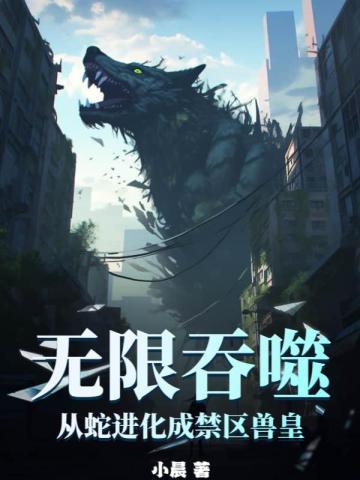 无限吞噬从蛇进化成禁区兽皇 女主