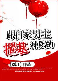 跟自家男主搅基神马的 作者孺江